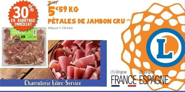 30%  en avantage immediat  pétall jambon sec  charcuterie libre-service  559 kg  pétales de jambon cru (¹)  500g soit 11,19€ le kilo  (l)  (1) origine  (2) origine  france espagne 