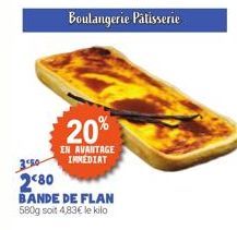 Boulangerie Pâtisserie  20%  EN AVANTAGE IMMEDIAT  280  BANDE DE FLAN 580g soit 4,83€ le kilo 