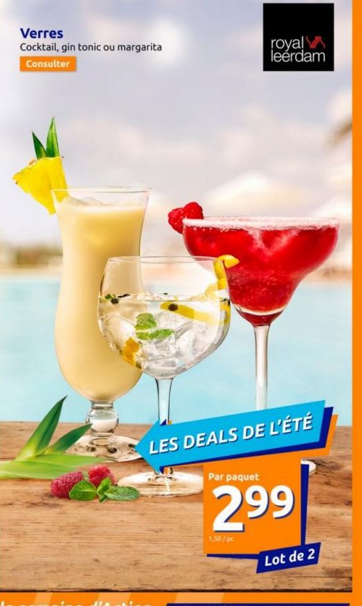 Verres  Cocktail, gin tonic ou margarita  Consulter  LES DEALS DE L'ÉTÉ  royal leérdam  Par paquet  299  1,50/pc  Lot de 2  