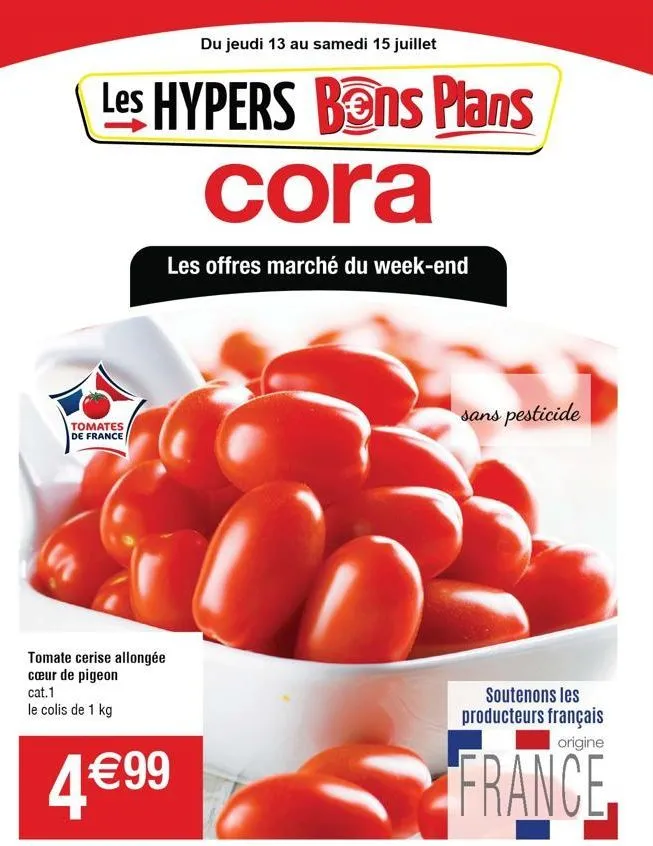 du jeudi 13 au samedi 15 juillet  les hypers bons plans cora  les offres marché du week-end  tomates de france  tomate cerise allongée cœur de pigeon cat.1  le colis de 1 kg  4€99  sans pesticide  sou