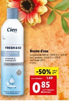 Cien  FRESH & GO BUME D'EAU PURE  HYDRATE & RAFRAICHIT  TOUS TYPES DE FER  Brume d'eau  Le produit de 400 ml: 1,69 € (11-423 €) Les 2 produits:2.54€ (L-3,18 €) soit l'unité 1,27 €  w  -50%  LE PRODUCT