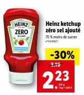 HEINZ ZERO  223  ●Tkg-1,66 €  Heinz Ketchup zéro sel ajouté 70 % moins de sucres  -30% 