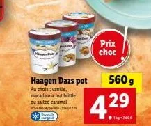 haagen dazs pot  au chois: vanille, macadamia nut brittle ou salted caramel  14/12/5607729  e3  produt  prix choc  560 g  42⁹9⁹  43 