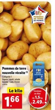 Pommes de terre nouvelle récolte (  Catégorie 1 Vapeur, sauté, salade Variété: Lady Christi  Le kilo  1.66  POMMES DE TERRE DE FRANCE  POM D'ETE  Vendues en filet  de 1,5kg 2.49. 