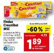 findes  findus croustibat  proda  le produit de 540 g: 4,73 € (1 kg = 8,76 €) les 2 produits: 6,62 € (1 kg = 6,13 €)  soit l'unité 3,31 €  5615721  croustibat croustibat  du me 18/07 25/07  -60%  le p