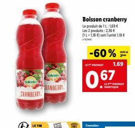 Solevin  CRANBERRY  Soleving  RANBERRY  -60%  Boisson cranberry  Le produit de 1 L: 1,69 € Les 2 produits: 2,36 € (1L-118 €) soit l'unité 1,18 €  6744  LE PRODUCT  06  67  SUR LE  2  1.69  LE PRODUIT 