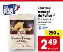 lait ORIGINE FRANCE  Prens  -Argony  Tourteau Fromage du Poitou  Tourteau fromagé du Poitou (2)  7,5% de Mat. Gr. sur produit fini "5606843 Prod  249  250 g 