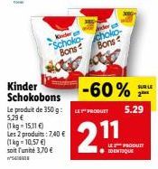 Kader Schoko-Bons  (1 kg = 10,57 €)  soit l'unité 3,70 €  WS  Kinder Schokobons  Le produit de 350 g: LES PRODUET 5,29 € (1kg-15,11 €)  Les 2 produits: 7,40 €  choko-Bons  -60%  11  23  5.29  LE PRODU