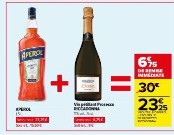 APEROL  APEROL 15L  Vendu seul: 23,25 €  Soit le L: 15,50 €  +  Vin pétillant Prosecco RICCADONNA 17% vol. 75 d.  Vendu seul 6,75€ SoitleL: 9€  695  DE REMISE IMMÉDIATE  30€  €  2325  TROUTELLE DIAPER