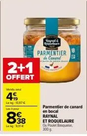 2+1  offert  vindus  499  lakg: 13,97€ les 3 pour  838  lekg: 9.31€  raynal& roquefaure  parmentier de canard  parmentier de canard en bocal raynal  et roquelaure ou poulet basque, 300 g 