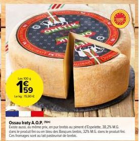 OSSATURAS  Les 100 g  159  Leg: 15.90 €  ONETIK  AUTHAY  Oss  Ossau Iraty A.O.P.  Existe aussi, au même prix, en pur brebis au piment d'Espelette, 38,2% M.G. dans le produit fine ou en bleu des Basque