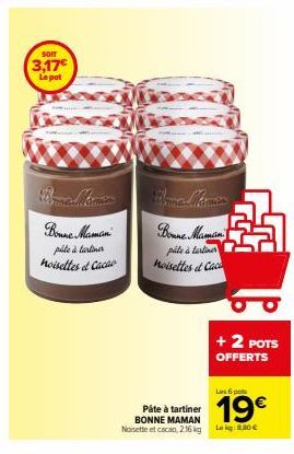 SOIT  3,17€ Le pot  Bonne Maman  pile à tartiner noisettes et Cacho  pile à tartines noisettes & Caca  Pâte à tartiner BONNE MAMAN Noisette et cacao, 216 kg  + 2 POTS OFFERTS  Les 6 pos  19€  Lag: 8.8