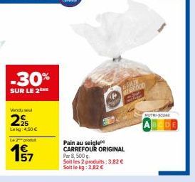 -30%  SUR LE 2 ME  Vendu sel  25 Lekg 4,50 €  Le produt  57  Pain au seigle CARREFOUR ORIGINAL Par 8, 500 g Soit les 2 produits: 3,82 € Soit le kg: 3,82 €  PAIN  METOOD  NUTRI-SCORE 