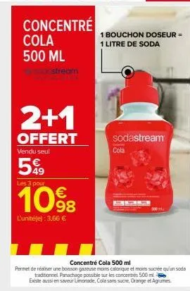 concentré  cola 500 ml  sodstream  2+1  offert  vendu seul  599  les 3 pour  €  l'unité(e): 3,66 €  1 bouchon doseur =  1 litre de soda  sodastream  cola  500 