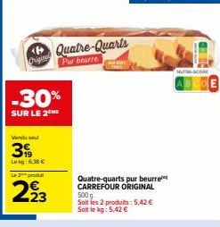 Origina  Vendu se  319  Lekg: 6,38 €  -30%  SUR LE 2 HE  Le 2 produ  223  Quatre-Quarts  Pur beurre  Quatre-quarts pur beurre CARREFOUR ORIGINAL 500 g Soit les 2 produits: 5,42 € Soit le kg: 5,42 €  H