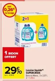 soit  (0,26  le lavage  1 bidon offert  29%  lel:478€  2+1  18 super crook  (138  sincer  super  lessive liquide supercroix bora ou maroc, 3x2.07 l 2+1 affert 