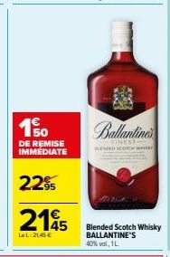 150  DE REMISE IMMÉDIATE  2.295  2195  LeL 21,45 €  19  Ballantines  FINEST PENGED SCOTO wier  Blended Scotch Whisky BALLANTINE'S 40% vol, 1L 