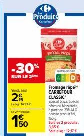 -30%  SUR LE 2  Vindus  2  Lekg 14.33 €  La 2 produ  150  KB Produits  Career  Carte SPECIAL PIZZA  MUTRI-SCORE  Fromage râpé CARREFOUR CLASSIC Spécial pizza, Spécial pites au Mozzarella. à partir de 