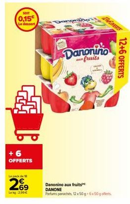 Som  0,15€ Le dessert  A  +6 OFFERTS  Le pack de  269  Lokg: 2,99 €  SAND  Danonino a fruits  Danonino aux fruits  DANONE  Parfums panachés, 12 x 50 g + 6x50g offerts  12+6 OFFERTS 