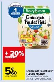 Luminarc  VIGNETTE  + 20%  OFFERT  60  Lakg: 15,56 €  LOT OF 20%OFFERT  Fleury Michon  Emincés de Poulet Roti  25%.Sel  CORETARION  SANS NITRITE  Emincés de Poulet Roti FLEURY MICHON Conservation Sans