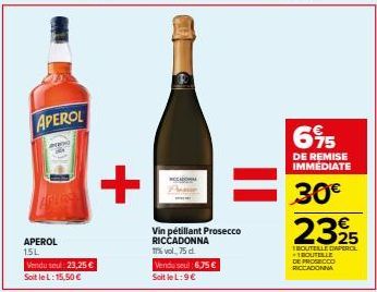 APEROL  APEROL 15L  Vendu seul: 23,25 €  Soit le L: 15,50 €  +  Vin pétillant Prosecco RICCADONNA 17% vol. 75 d.  Vendu seul 6,75€ SoitleL: 9€  695  DE REMISE IMMEDIATE  30€  €  2325  TROUTELLE DAPERC