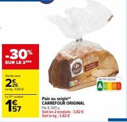 -30%  SUR LE 2 ME  Vendu sel  25 Lekg 4,50 €  Le produt  57  Pain au seigle CARREFOUR ORIGINAL Par 8, 500 g Soit les 2 produits: 3,82 € Soit le kg: 3,82 €  PAIN  METOOD  NUTRI-SCORE 