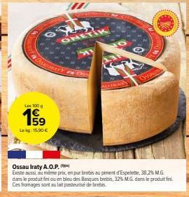 OSSATURAS  Les 100 g  159  Leg: 15.90 €  ONETIK  AUTHAY  Oss  Ossau Iraty A.O.P.  Existe aussi, au même prix, en pur brebis au piment d'Espelette, 38,2% M.G. dans le produit fine ou en bleu des Basque