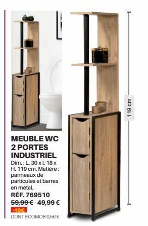 MEUBLE WC 2 PORTES INDUSTRIEL Dim.: L. 30 x L. 18x H. 119 cm. Matière: panneaux de particules et barres en métal,  RÉF. 769510 59,99 € - 49,99 € -10€ DONT ECOMOB 0,56 €  119 cm 