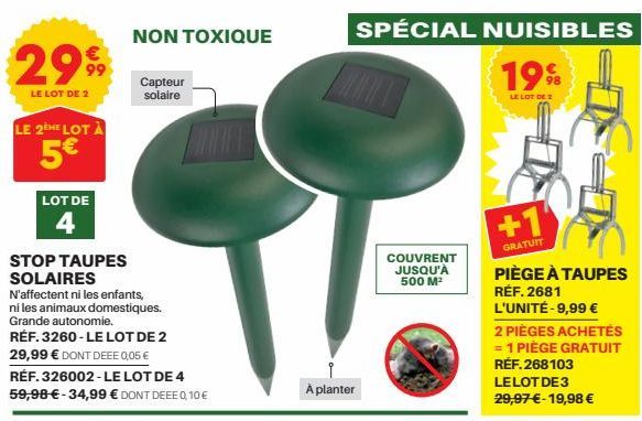 2999  LE LOT DE 2  LE 2EME LOTA  5€  LOT DE  4  NON TOXIQUE  Capteur solaire  STOP TAUPES SOLAIRES  N'affectent ni les enfants,  ni les animaux domestiques. Grande autonomie.  RÉF. 3260-LE LOT DE 2 29