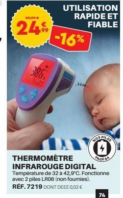 29,99 €  249  300 300, Body  -16%  UTILISATION RAPIDE ET FIABLE  3000  ROS PILES  THERMOMÈTRE  INFRAROUGE DIGITAL Température de 32 à 42,9°C. Fonctionne avec 2 piles LR06 (non fournies). RÉF. 7219 DON