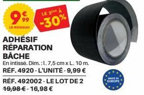 99⁹9  LE ROULEAU  ADHÉSIF RÉPARATION BÂCHE  En intissé. Dim.: 1.7,5 cm x L. 10 m. RÉF. 4920-L'UNITÉ - 9,99 € RÉF. 492002- LE LOT DE 2 49,98 € -16,98 €  LE 2 À  -30%  MADE IN EUROPE 