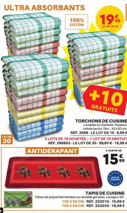 ULTRA ABSORBANTS  LOT DE  30  100% COTON  199  LE LOT DE 20  +10  GRATUITS  ANTIDÉRAPANT  TORCHONS DE CUISINE  Lavables en machine. Plusieurs coloris par lot. Dim.: 43 x 63 cm. RÉF. 2968-LE LOT DE 10-