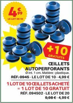 €  499  LE LOT DE 10  AUTOPERFORANTS  Ø int. 1 cm. Matière: plastique. RÉF. 0945-LE LOT DE 10-4,99 €  +10  GRATUITS CEILLETS  1 LOT DE 10 CEILLETS ACHETÉ = 1 LOT DE 10 GRATUIT RÉF. 094502-LE LOT DE 20