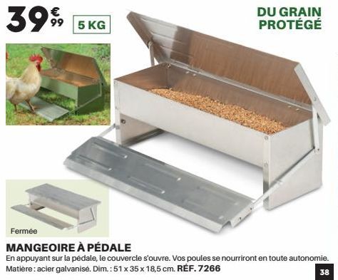 €  3999 99 5 KG  Fermée  DU GRAIN PROTÉGÉ  MANGEOIRE À PÉDALE  En appuyant sur la pédale, le couvercle s'ouvre. Vos poules se nourriront en toute autonomie. Matière: acier galvanisé. Dim.: 51 x 35 x 1