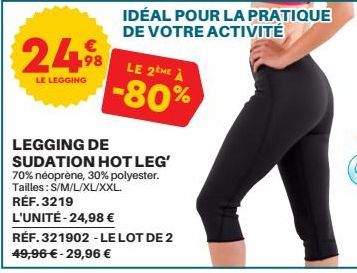 24%  LE LEGGING  LE 2tHE À  -80%  IDÉAL POUR LA PRATIQUE DE VOTRE ACTIVITÉ  LEGGING DE SUDATION HOT LEG'  70% néoprène, 30% polyester. Tailles: S/M/L/XL/XXL. RÉF. 3219  L'UNITÉ-24,98 €  RÉF. 321902 - 