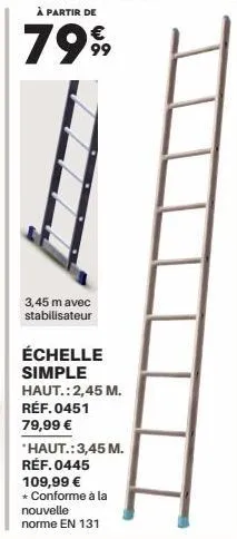 3,45 m avec stabilisateur  échelle  simple  haut.: 2,45 m.  réf.0451  79,99 €  *haut.: 3,45 m.  réf. 0445  109,99 €  * conforme à la  nouvelle norme en 131 