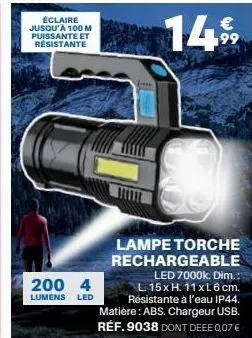 éclaire jusqu'à 100 m puissante et résistante  200 4  lumens led  €  1499  lampe torche rechargeable  led 7000k dim.:  l. 15x h. 11xl.6 cm. résistante à l'eau ip44. matière: abs. chargeur usb. réf. 90
