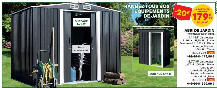 SURFACE 4,77 M²  Porte coulissante  RANGEZ TOUS VOS  EQUIPEMENTS DE JARDIN  SURFACE 1,14 M²  20€  ABRI DE JARDIN Acier galvanisé 0,4 mm. 1,14 M² Dim. totales: L. 164 xl. 88,5 x H. 181 cm. Dim. au sol 