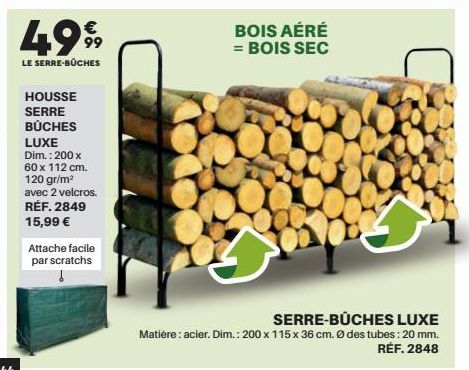 4999  LE SERRE-BÜCHES  HOUSSE  SERRE BÜCHES LUXE Dim.: 200 x 60 x 112 cm.  120 gr/m²  avec 2 velcros. RÉF. 2849 15,99 €  Attache facile par scratchs  BOIS AÉRÉ = BOIS SEC  SERRE-BÜCHES LUXE  Matière :