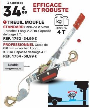 À PARTIR DE  34.99  EFFICACE ET ROBUSTE  kg  O TREUIL MOUFLÉ STANDARD Cable de Ø 5 mm  JUSQU'À  + crochet. Long. 2,20 m. Capacité 4T  de tirage 2 T.  RÉF. 1752-34,99 €  PROFESSIONNEL Cable de Ø6 mm + 