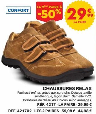 CONFORT  CHAUSSURES RELAX  Faciles à enfiler, grâce aux scratchs. Dessus textile synthétique, façon daim. Semelle PVC. Pointures du 39 au 46. Coloris selon arrivages. RÉF. 4217-LA PAIRE - 29,99 € RÉF.