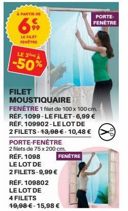 À PARTIR DE  €  699  LE FILET FENÊTRE  LE 2THÀ  -50%  FILET  MOUSTIQUAIRE FENÊTRE 1 filet de 100 x 100 cm. RÉF. 1099-LE FILET-6,99 € RÉF. 109902-LE LOT DE 2 FILETS-43,98 € - 10,48 € PORTE-FENÊTRE  2 f