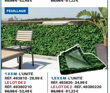 FEUILLAGE  1X5M-L'UNITÉ  RÉF. 493810-29,99 € LE LOT DE 2 RÉF. 49380210 59,98 €-52,48 €  1,5X5 M-L'UNITÉ RÉF. 493820-34,99 €  LE LOT DE 2-RÉF. 49380220  69,98 € -61,23 € 