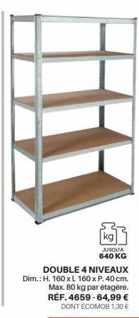 DOUBLE 4 NIVEAUX Dim.: H. 160 x L. 160 x P. 40 cm. Max. 80 kg par étagère. RÉF. 4659-64,99 € DONT ECOMOB 1,30 €  kg  JUSQU'A 640 KG 