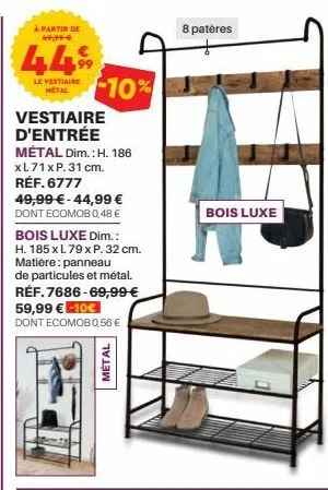 à partir de 49,99€  449  le vestiaire metal  10%  vestiaire d'entrée métal dim.: h. 186  xl71 x p. 31 cm. réf. 6777  49,99 €-44,99 €  dont ecomob 0,48 €  bois luxe dim.:  h. 185 x l 79 x p. 32 cm. mat