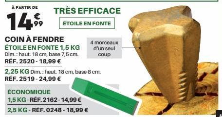 À PARTIR DE  14⁹  TRÈS EFFICACE  ÉTOILE EN FONTE  COIN À FENDRE ÉTOILE EN FONTE 1,5 KG  Dim.: haut. 18 cm, base 7,5 cm. RÉF. 2520-18,99 €  2,25 KG Dim.: haut. 18 cm, base 8 cm. RÉF. 2519-24,99 €  ÉCON