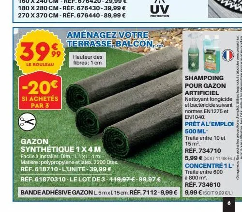 3999  le rouleau  -20€  si achetés  par 3  aménagez votre terrasse, balcon,  hauteur des fibres: 1 cm  shampoing  pour gazon  artificiel  nettoyant  et bactéricide  gazon  synthétique 1x4 m  facile à 