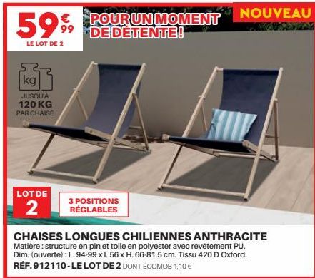 5999  POUR UN MOMENT 99 DE DÉTENTE!  LE LOT DE 2  kg  JUSQU'A 120 KG PAR CHAISE  LOT DE  2  3 POSITIONS RÉGLABLES  CHAISES LONGUES CHILIENNES ANTHRACITE Matière : structure en pin et toile en polyeste