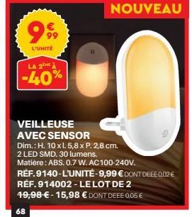 999  L'UNITÉ  LA 2  -40%  68  NOUVEAU  VEILLEUSE AVEC SENSOR  Dim.: H. 10 x L. 5,8 x P. 2,8 cm.  2 LED SMD. 30 lumens.  Matière: ABS. 0.7 W. AC 100-240V.  RÉF.9140-L'UNITÉ-9,99 € DONT DEEEQ02 € RÉF. 9