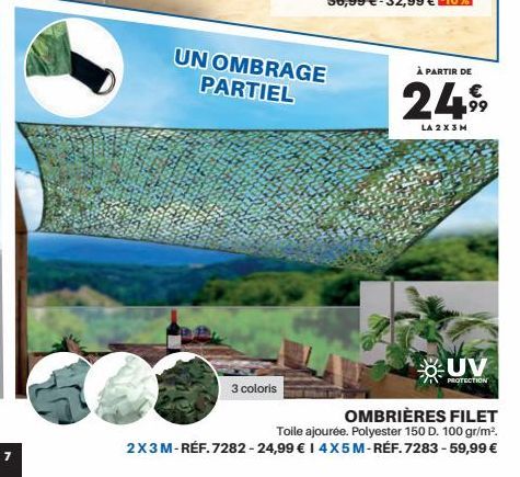 3 coloris  UN OMBRAGE PARTIEL  À PARTIR DE  24  LA 2X3M  199  UV  PROTECTION  OMBRIÈRES FILET Toile ajourée. Polyester 150 D. 100 gr/m². 2X3M-RÉF. 7282-24,99 € 14X5 M-RÉF. 7283-59,99 € 